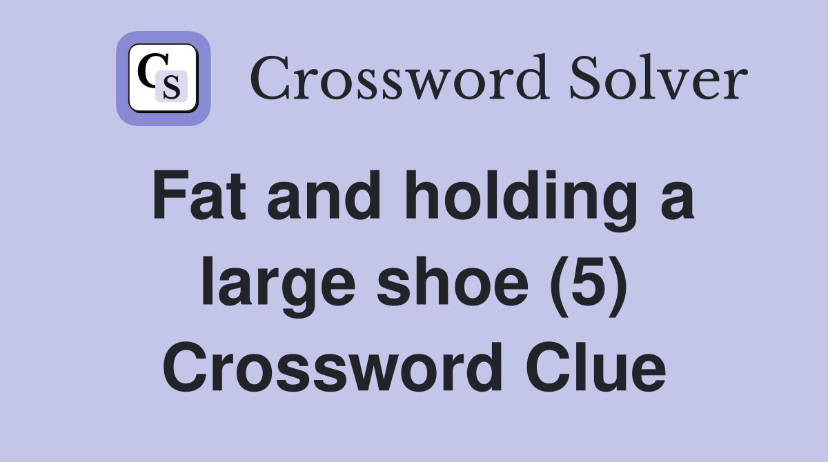 Fat and holding a large shoe (5) Crossword Clue