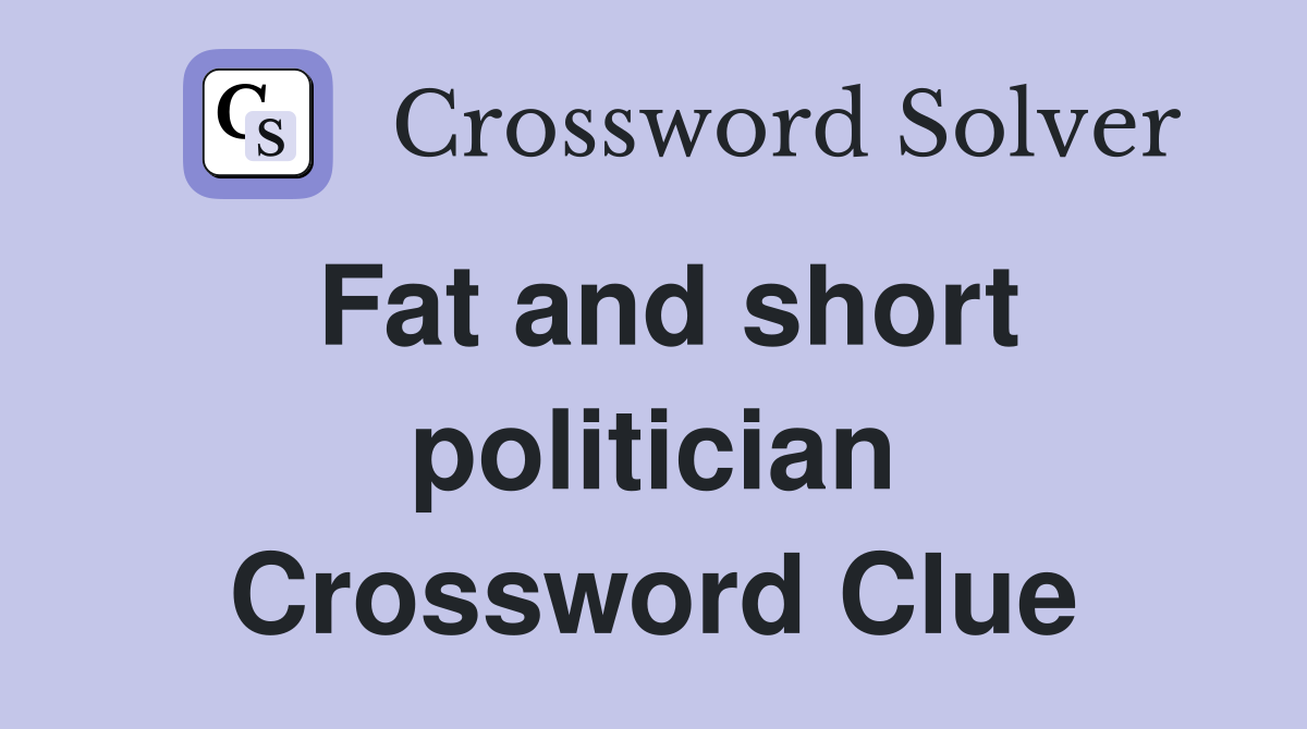 Fat and short politician Crossword Clue