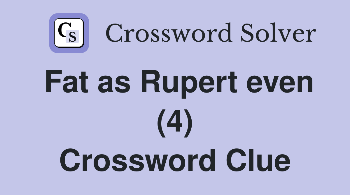 Fat as Rupert even (4) Crossword Clue
