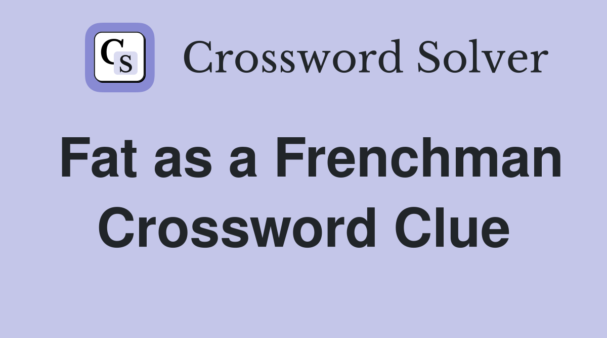 Fat as a Frenchman Crossword Clue