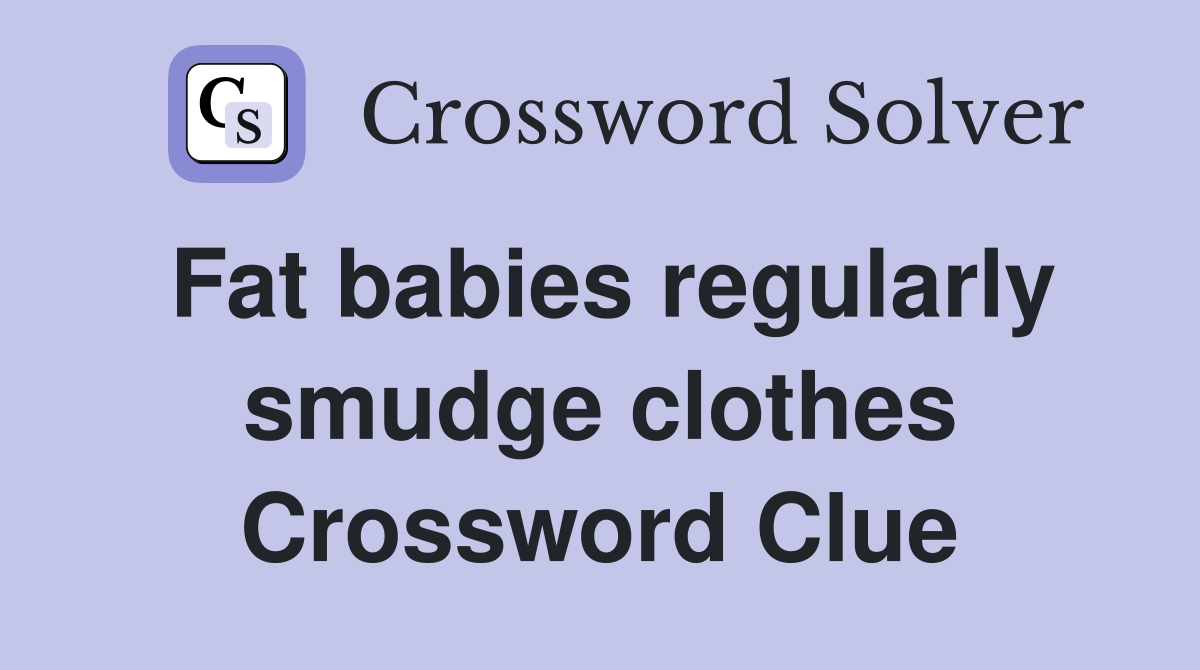 Fat babies regularly smudge clothes Crossword Clue