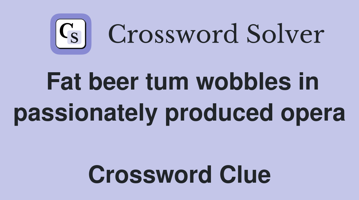 Fat beer tum wobbles in passionately produced opera  Crossword Clue