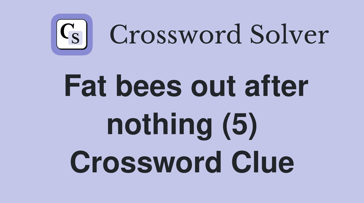Fat bees out after nothing (5) Crossword Clue