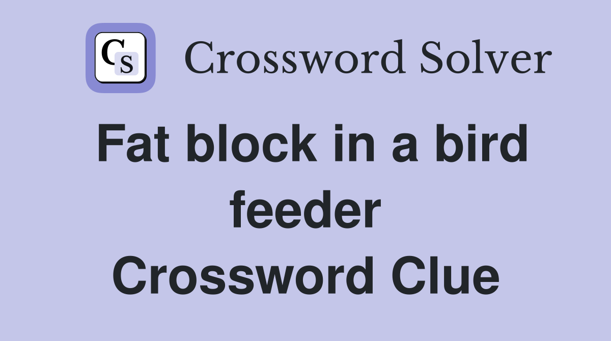 Fat block in a bird feeder Crossword Clue
