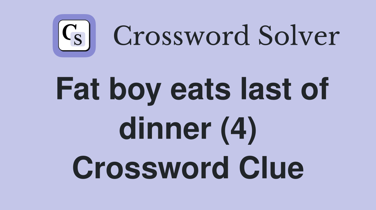 Fat boy eats last of dinner (4) Crossword Clue
