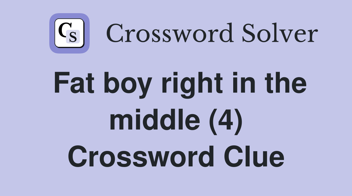 Fat boy right in the middle (4) Crossword Clue