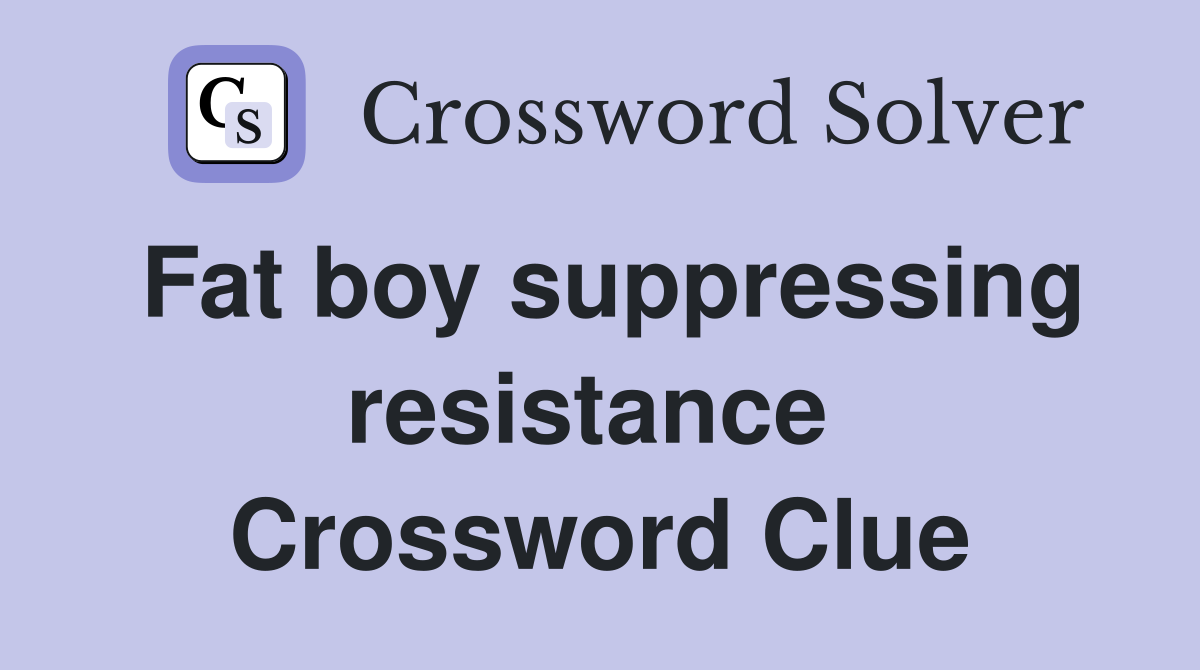 Fat boy suppressing resistance  Crossword Clue