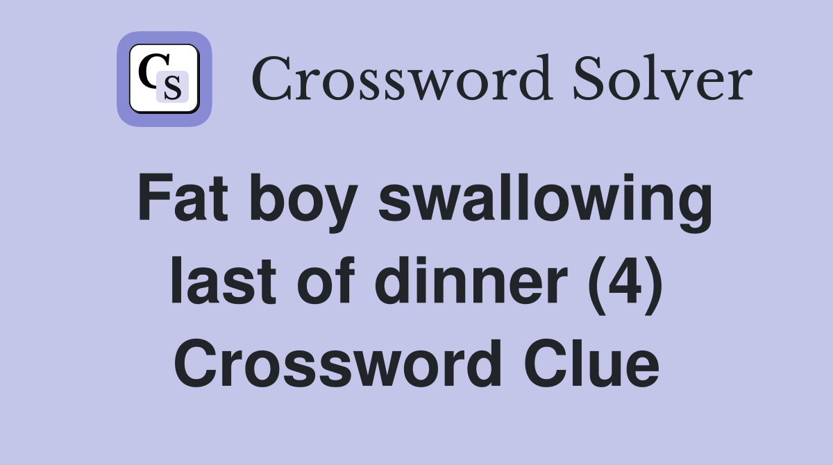 Fat boy swallowing last of dinner (4) Crossword Clue