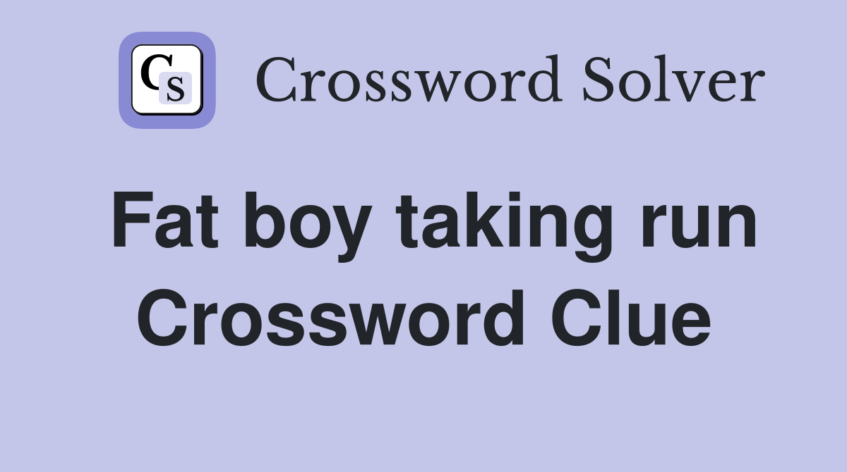 Fat boy taking run Crossword Clue