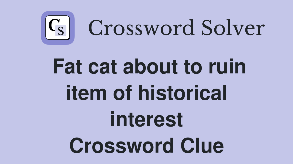 Fat cat about to ruin item of historical interest Crossword Clue