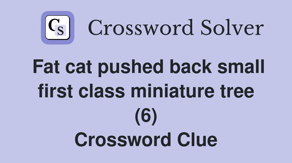 Fat cat pushed back small first class miniature tree (6) Crossword Clue