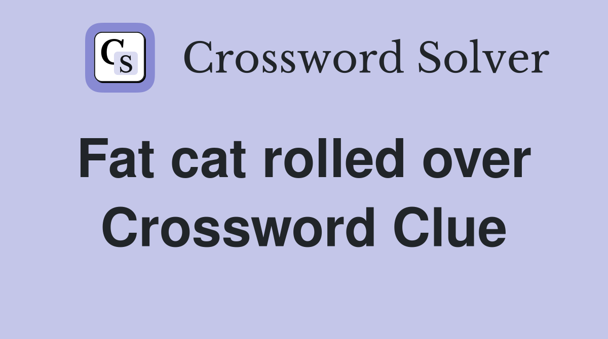 Fat cat rolled over  Crossword Clue