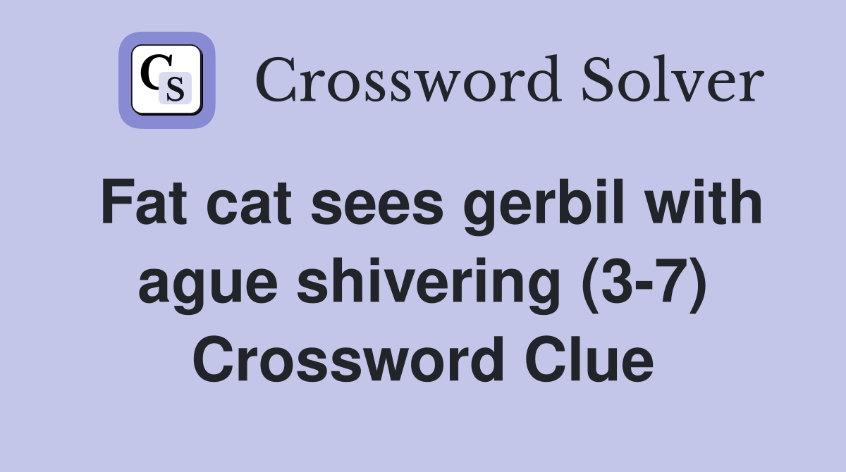 Fat cat sees gerbil with ague shivering (3-7) Crossword Clue