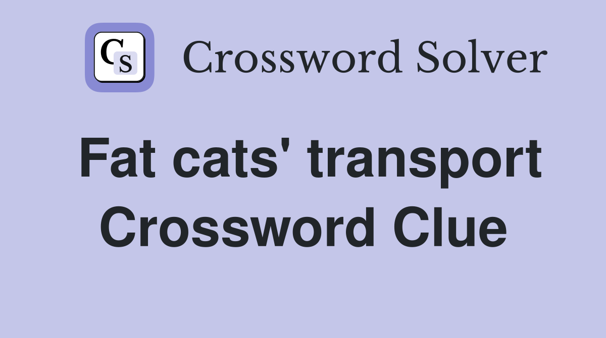 Fat cats' transport Crossword Clue
