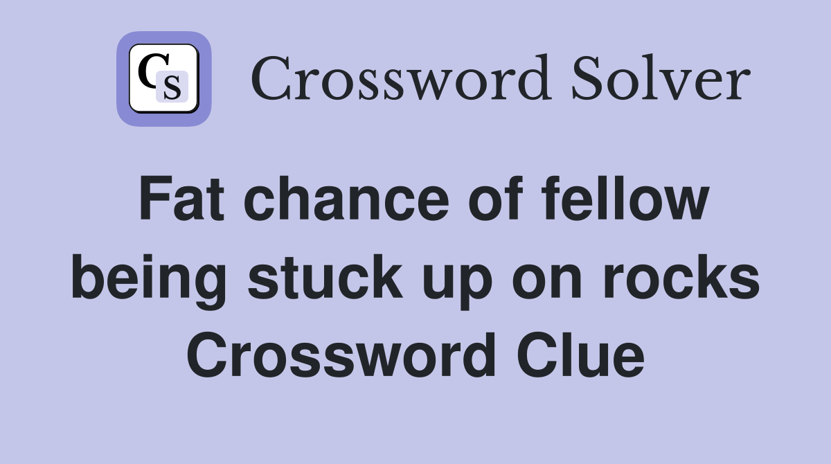 Fat chance of fellow being stuck up on rocks Crossword Clue