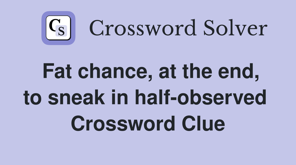 Fat chance, at the end, to sneak in half-observed  Crossword Clue
