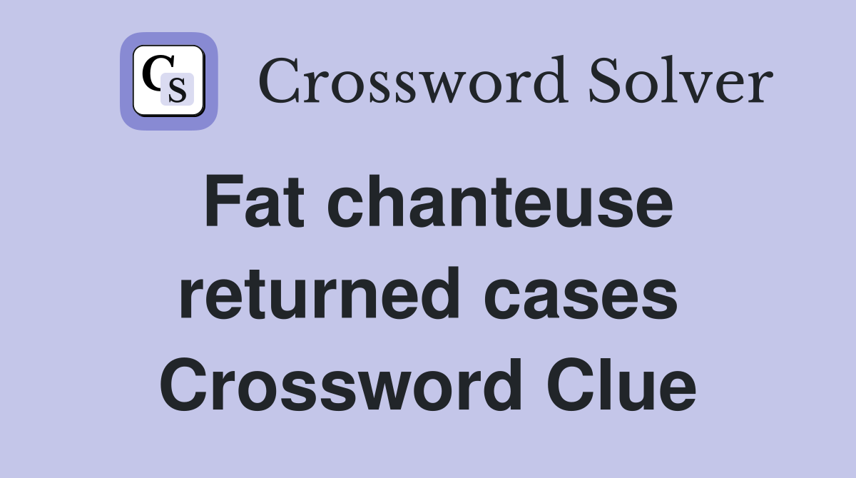 Fat chanteuse returned cases Crossword Clue