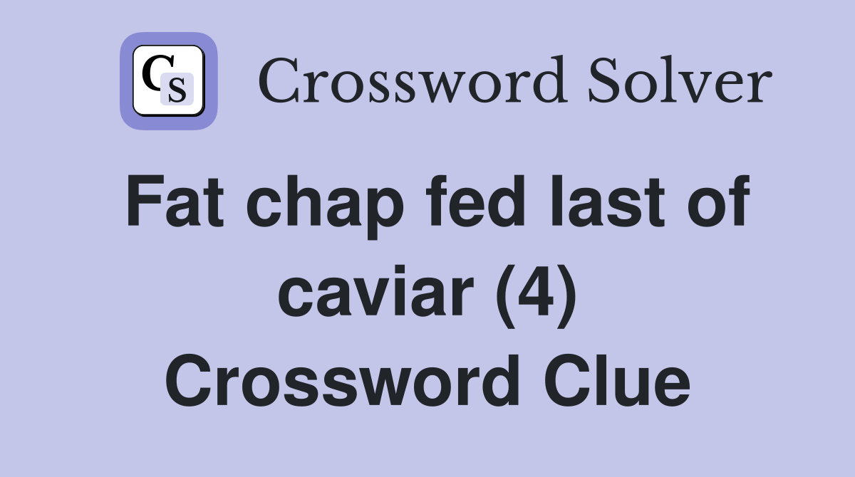 Fat chap fed last of caviar (4) Crossword Clue