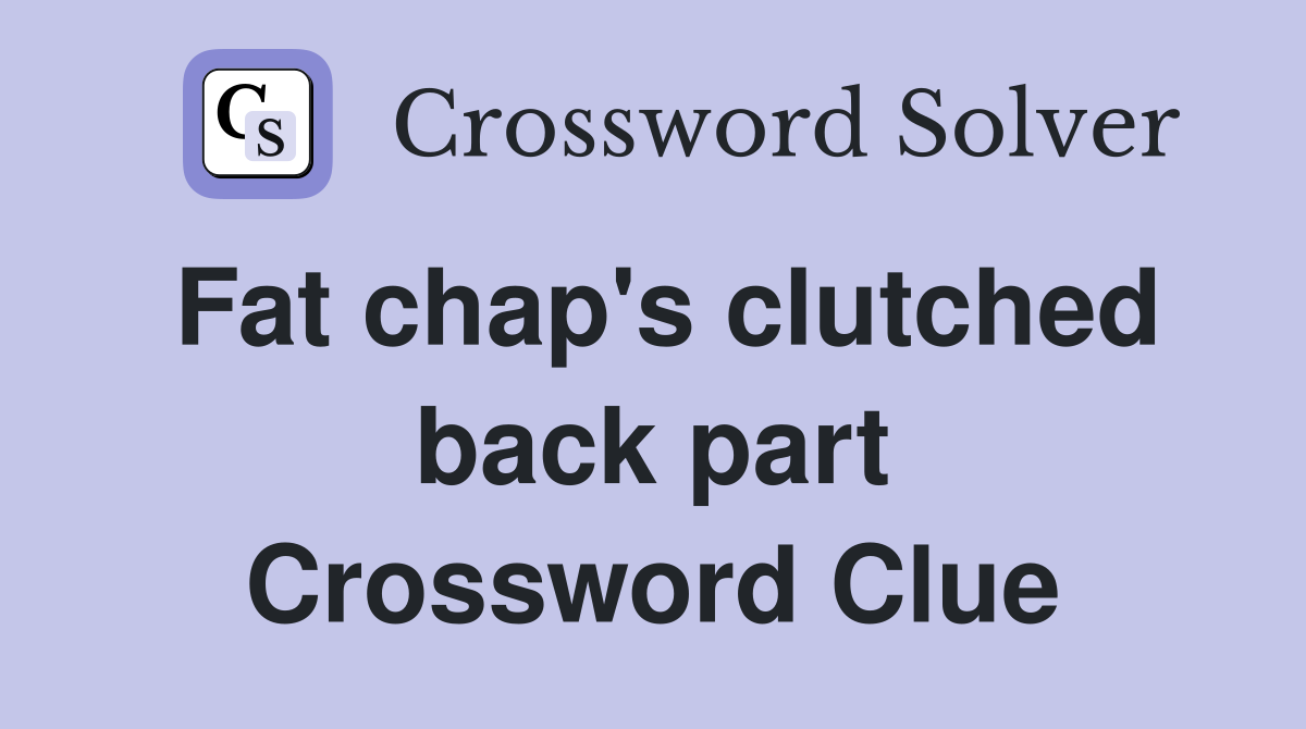 Fat chap's clutched back part Crossword Clue