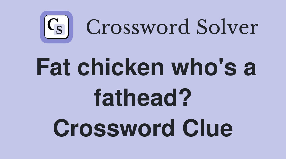 Fat chicken who's a fathead? Crossword Clue