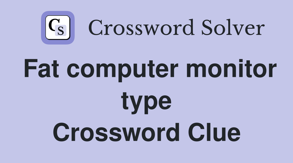 Fat computer monitor type Crossword Clue