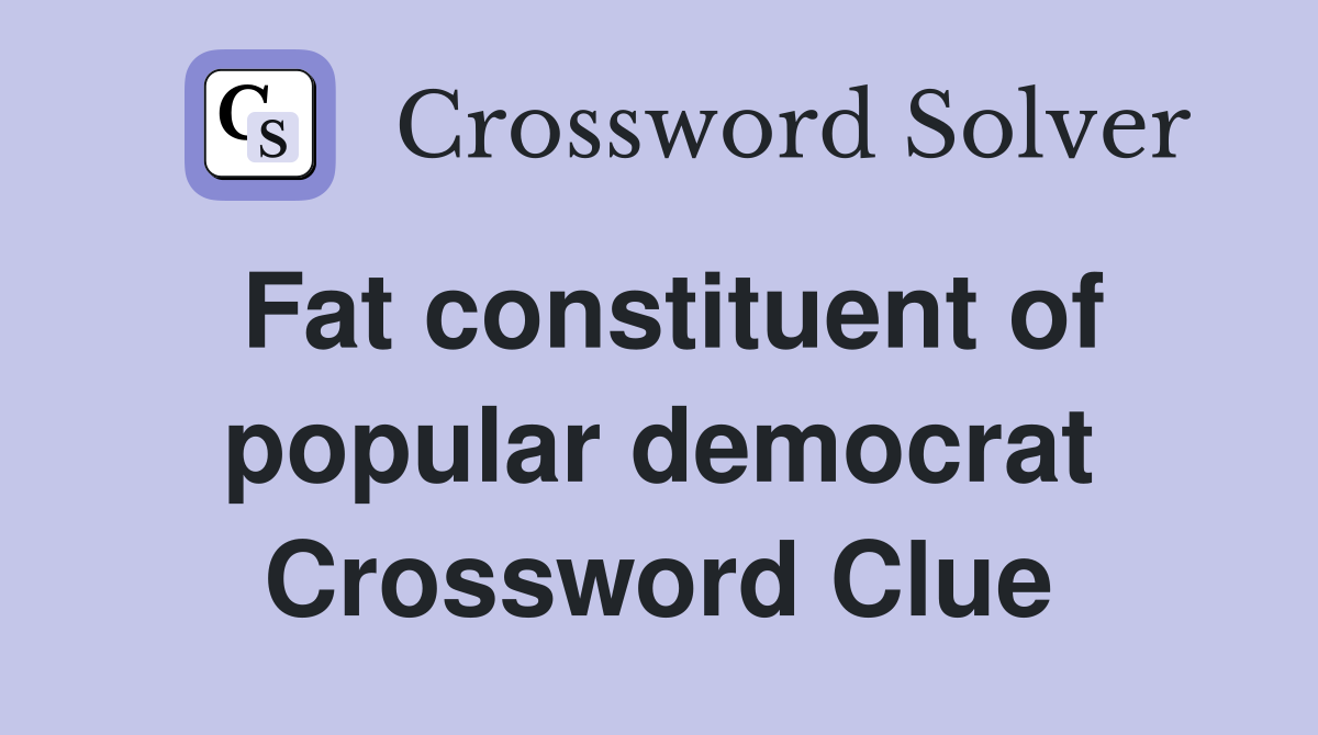 Fat constituent of popular democrat Crossword Clue