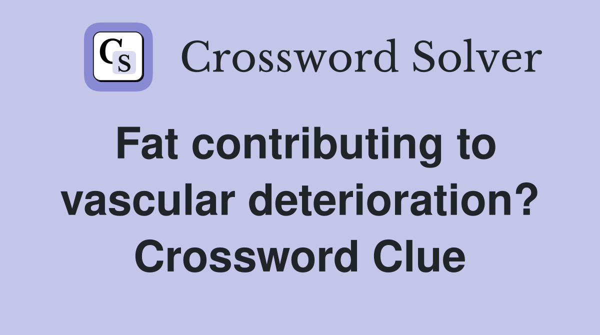 Fat contributing to vascular deterioration? Crossword Clue