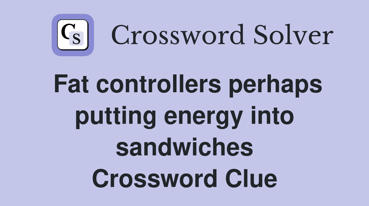 Fat controllers perhaps putting energy into sandwiches Crossword Clue