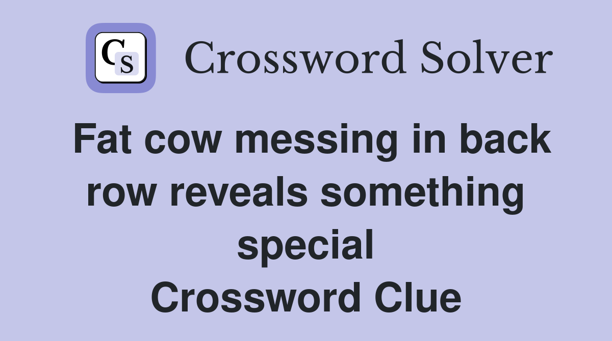Fat cow messing in back row reveals something special Crossword Clue