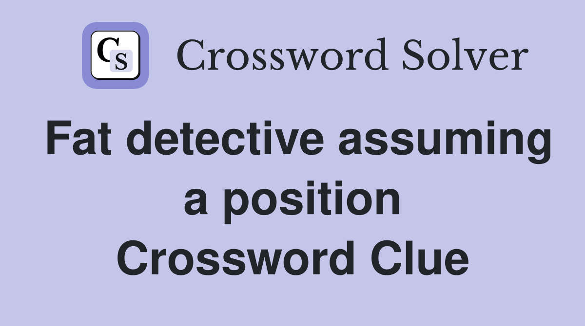 Fat detective assuming a position Crossword Clue