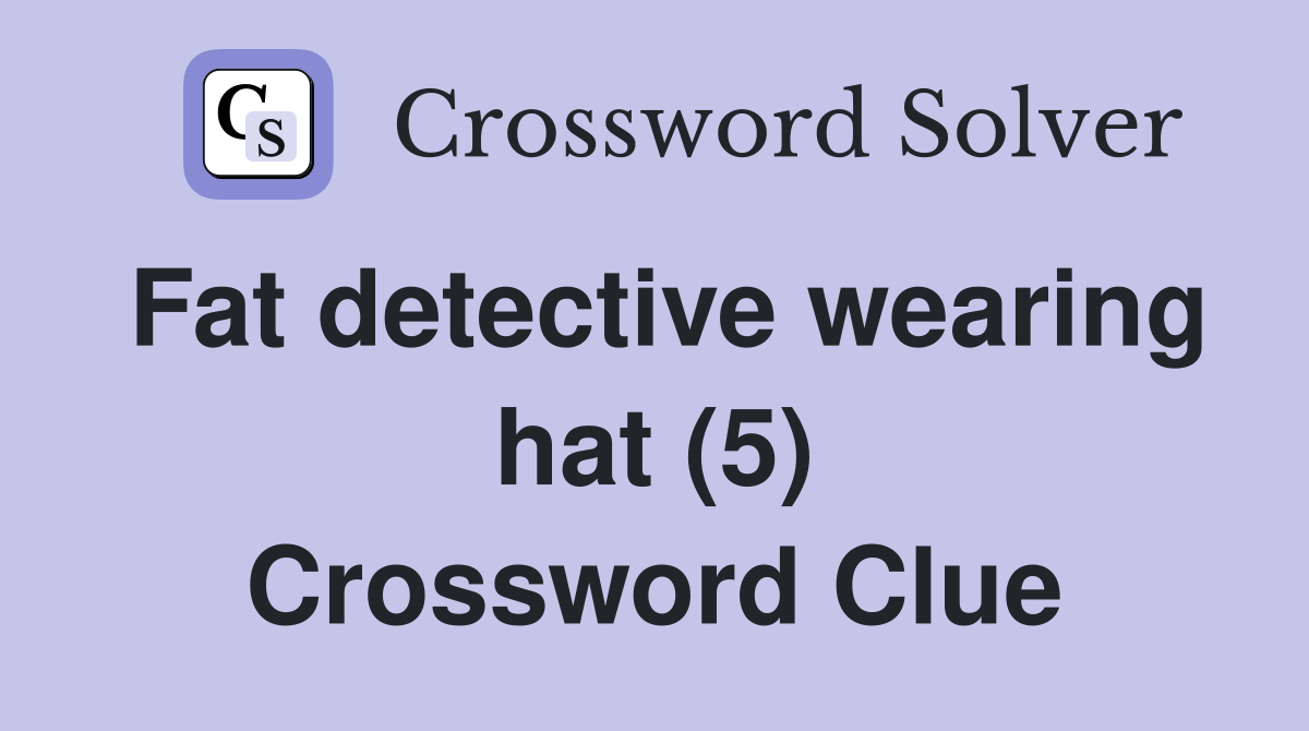 Fat detective wearing hat (5) Crossword Clue