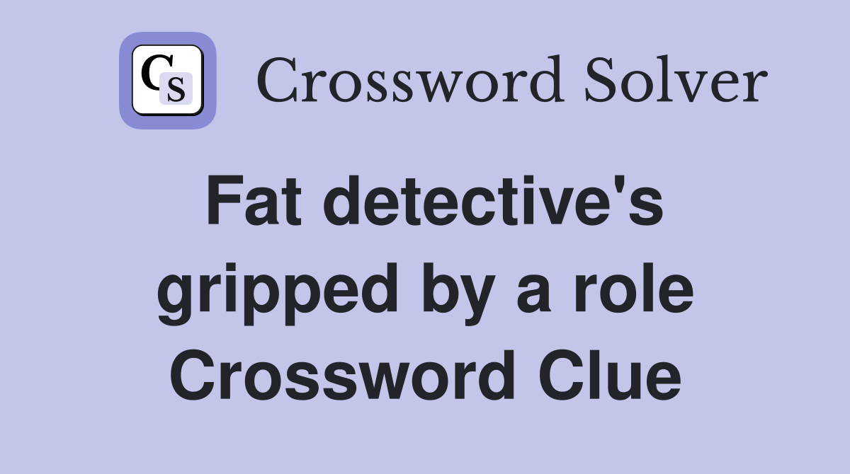 Fat detective's gripped by a role Crossword Clue