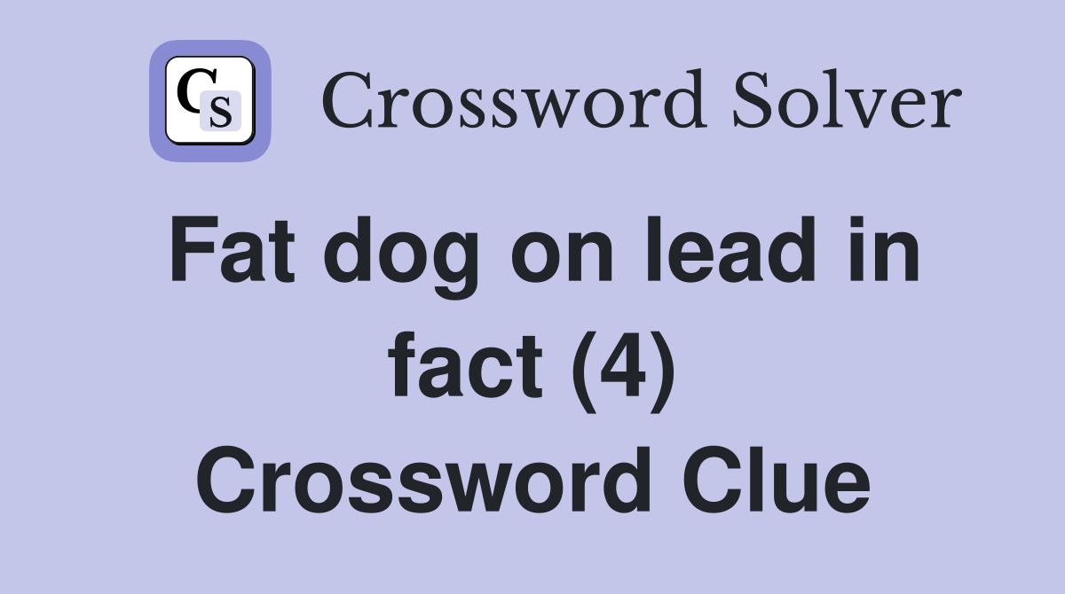 Fat dog on lead in fact (4) Crossword Clue
