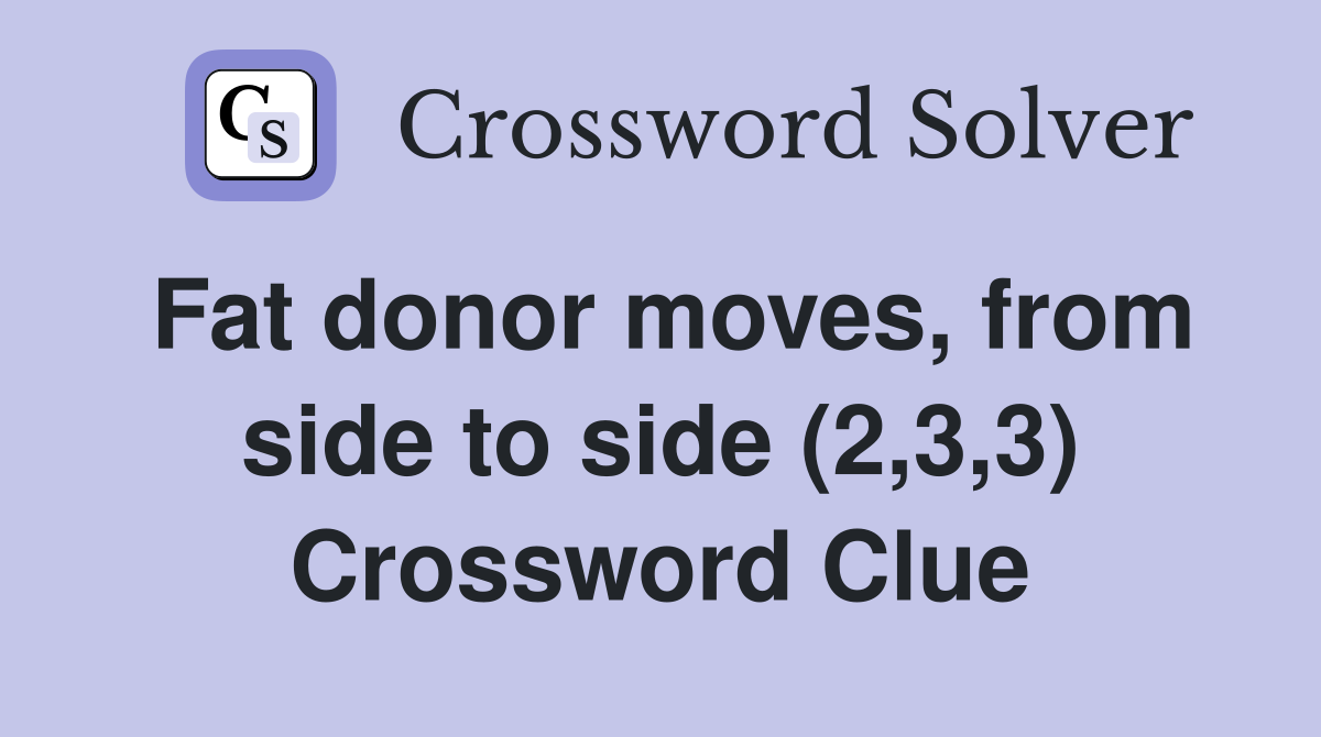 Fat donor moves, from side to side (2,3,3) Crossword Clue