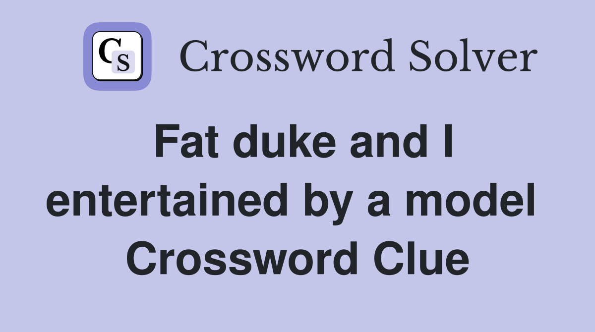 Fat duke and I entertained by a model  Crossword Clue