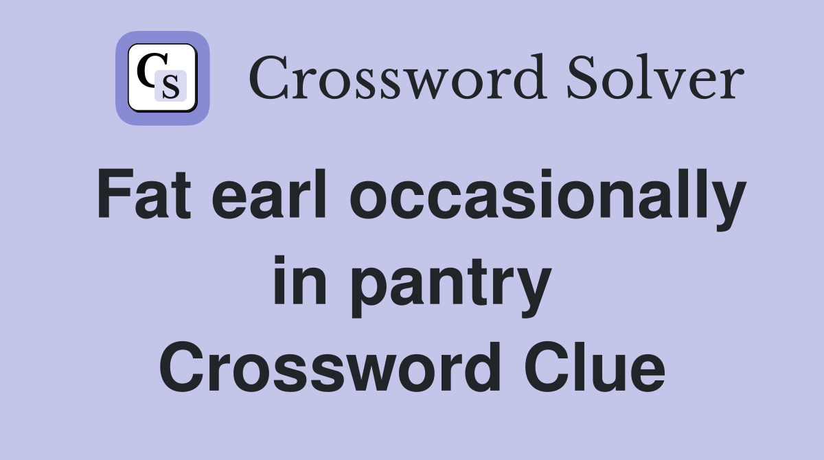 Fat earl occasionally in pantry Crossword Clue