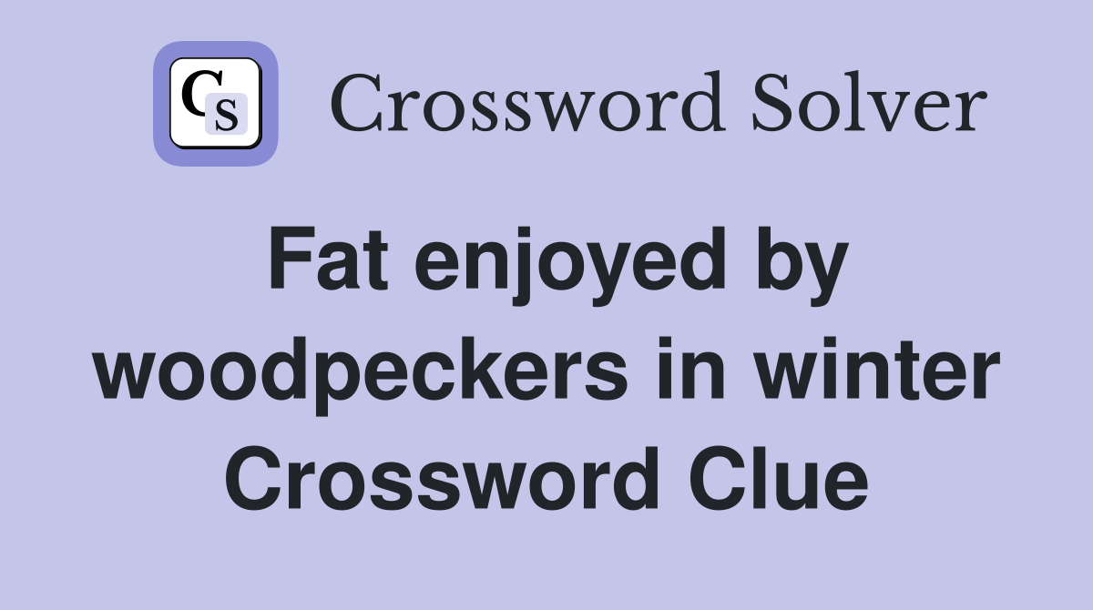 Fat enjoyed by woodpeckers in winter Crossword Clue