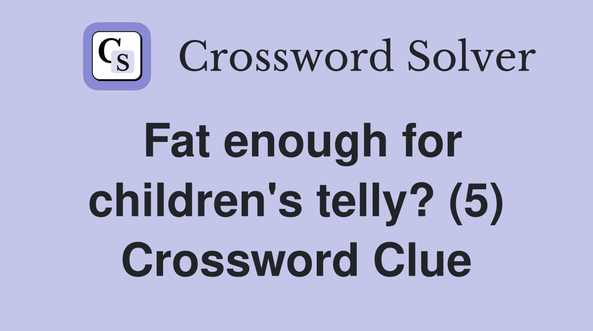 Fat enough for children's telly? (5) Crossword Clue