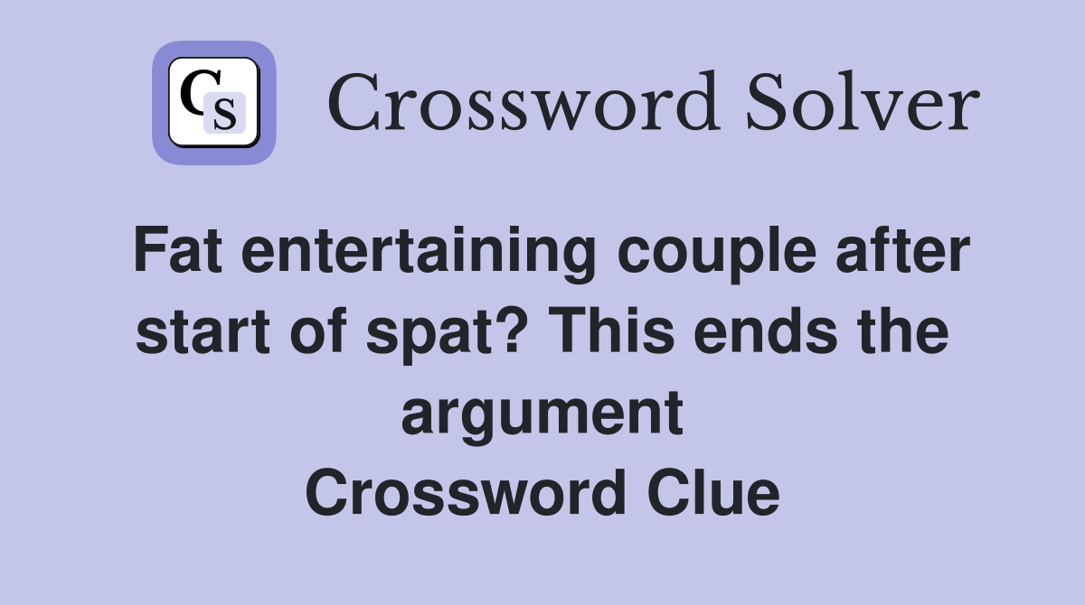 Fat entertaining couple after start of spat? This ends the argument Crossword Clue