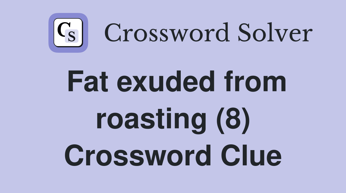 Fat exuded from roasting (8) Crossword Clue