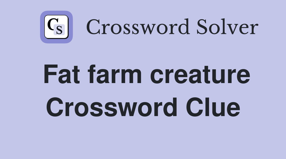 Fat farm creature Crossword Clue
