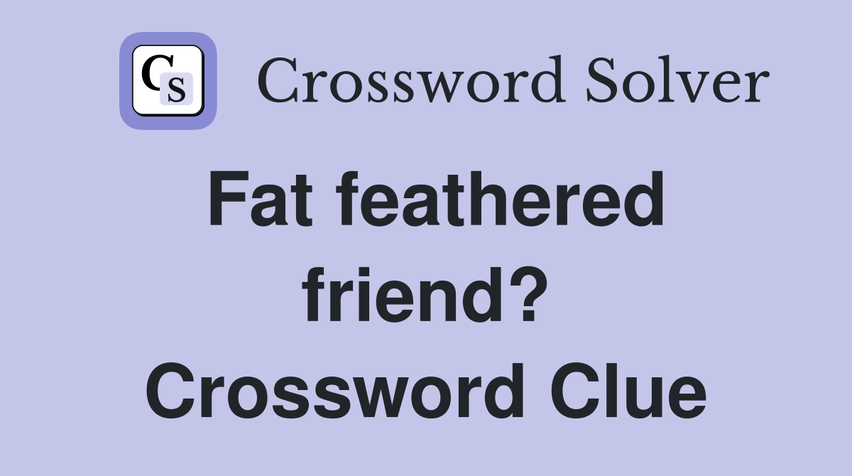 Fat feathered friend? Crossword Clue