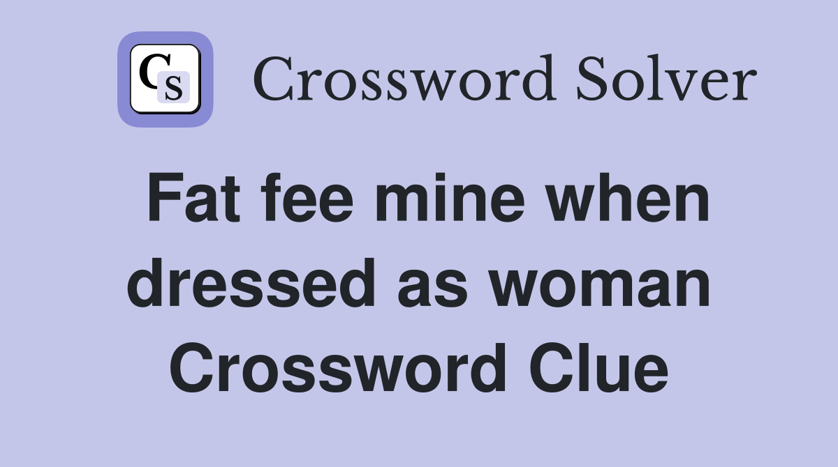 Fat fee mine when dressed as woman Crossword Clue