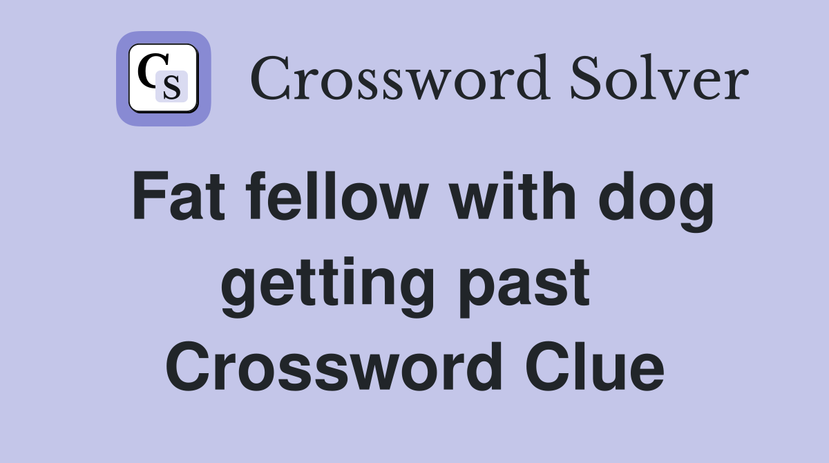 Fat fellow with dog getting past  Crossword Clue