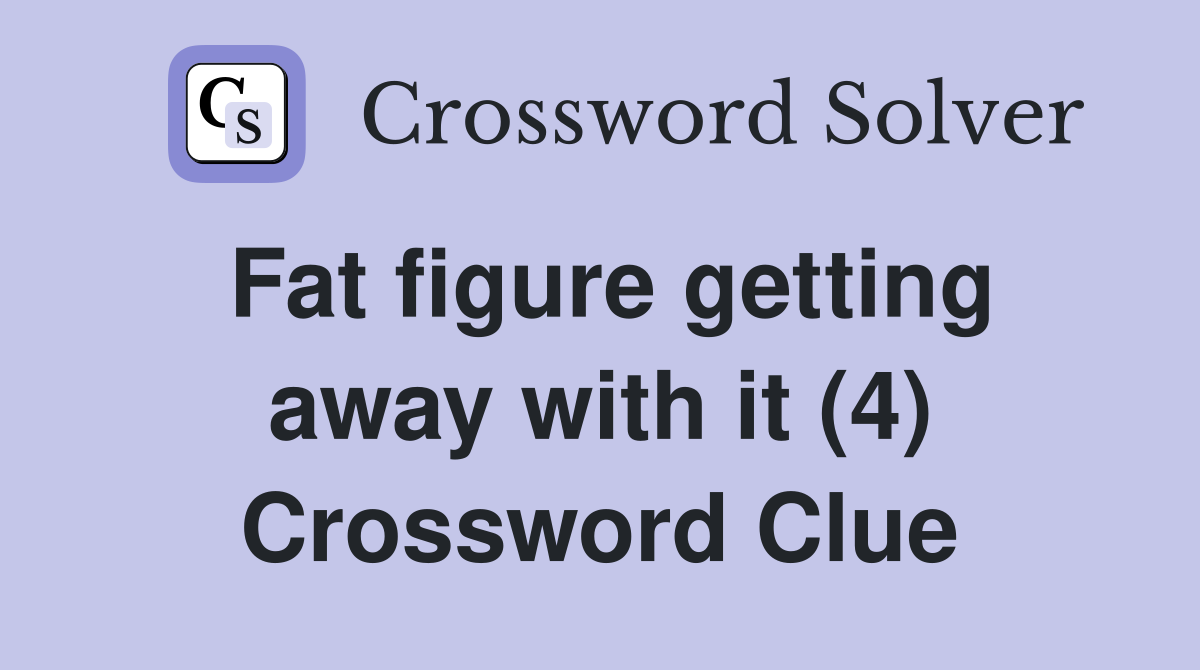 Fat figure getting away with it (4) Crossword Clue