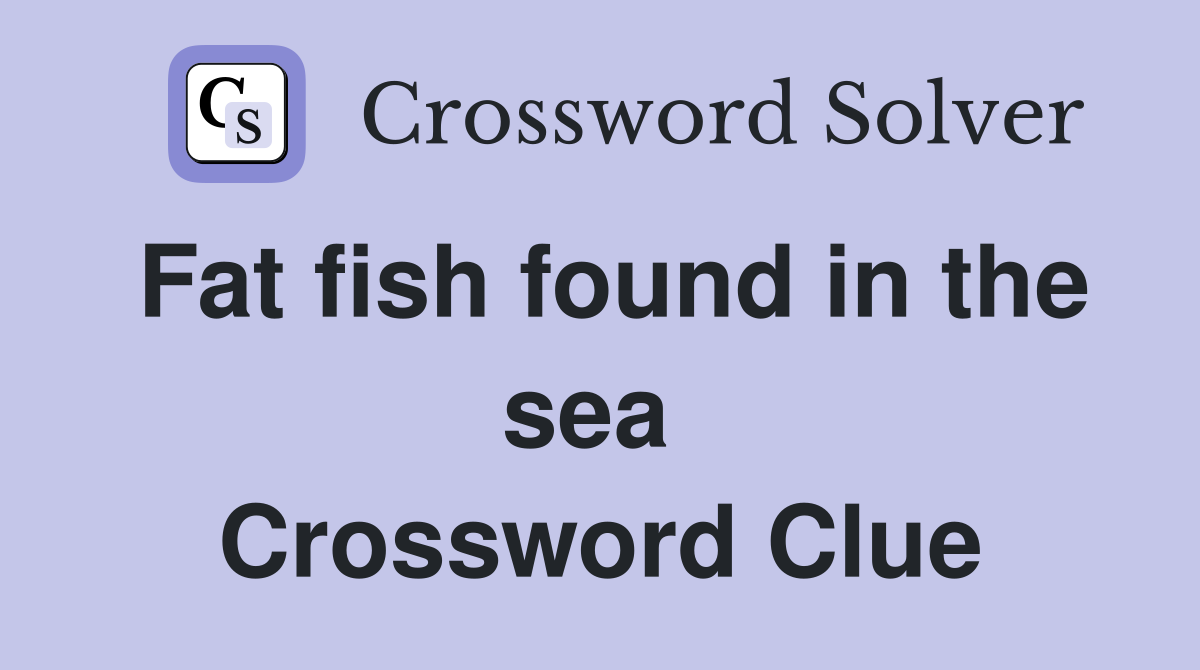 Fat fish found in the sea  Crossword Clue