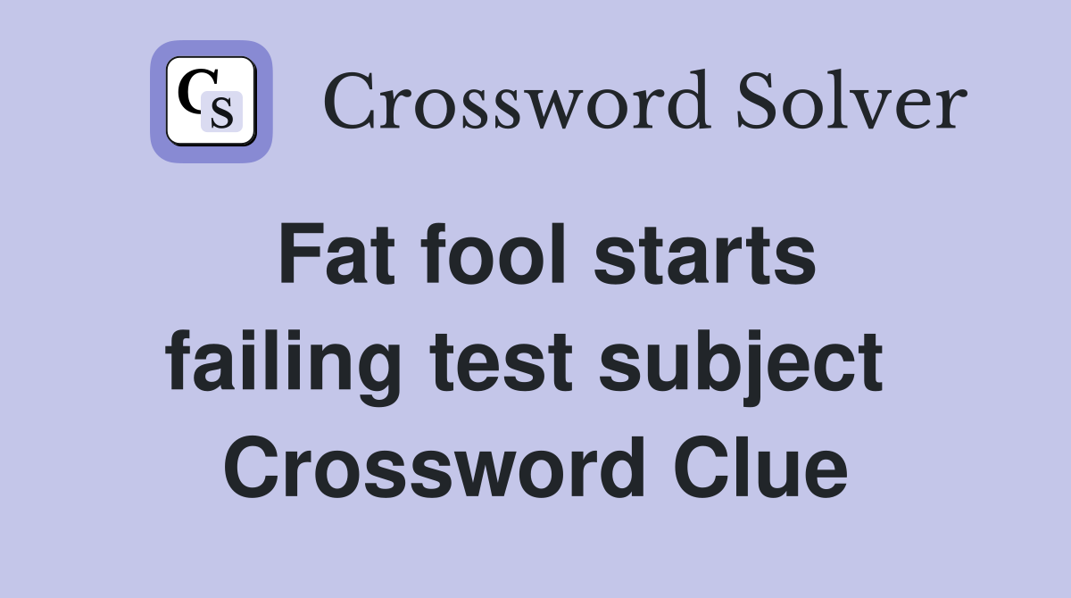 Fat fool starts failing test subject  Crossword Clue