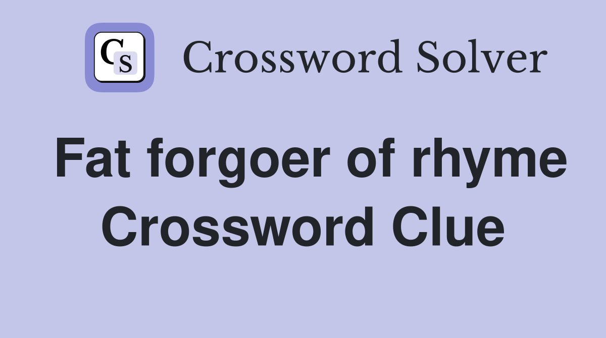 Fat forgoer of rhyme Crossword Clue