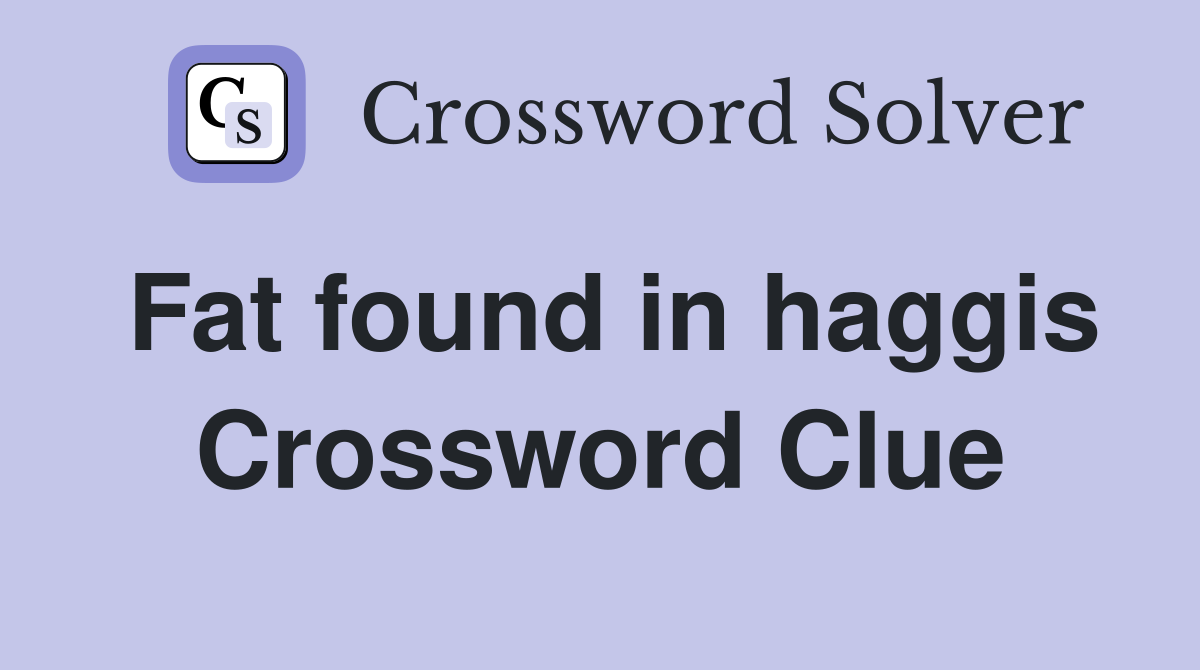 Fat found in haggis Crossword Clue