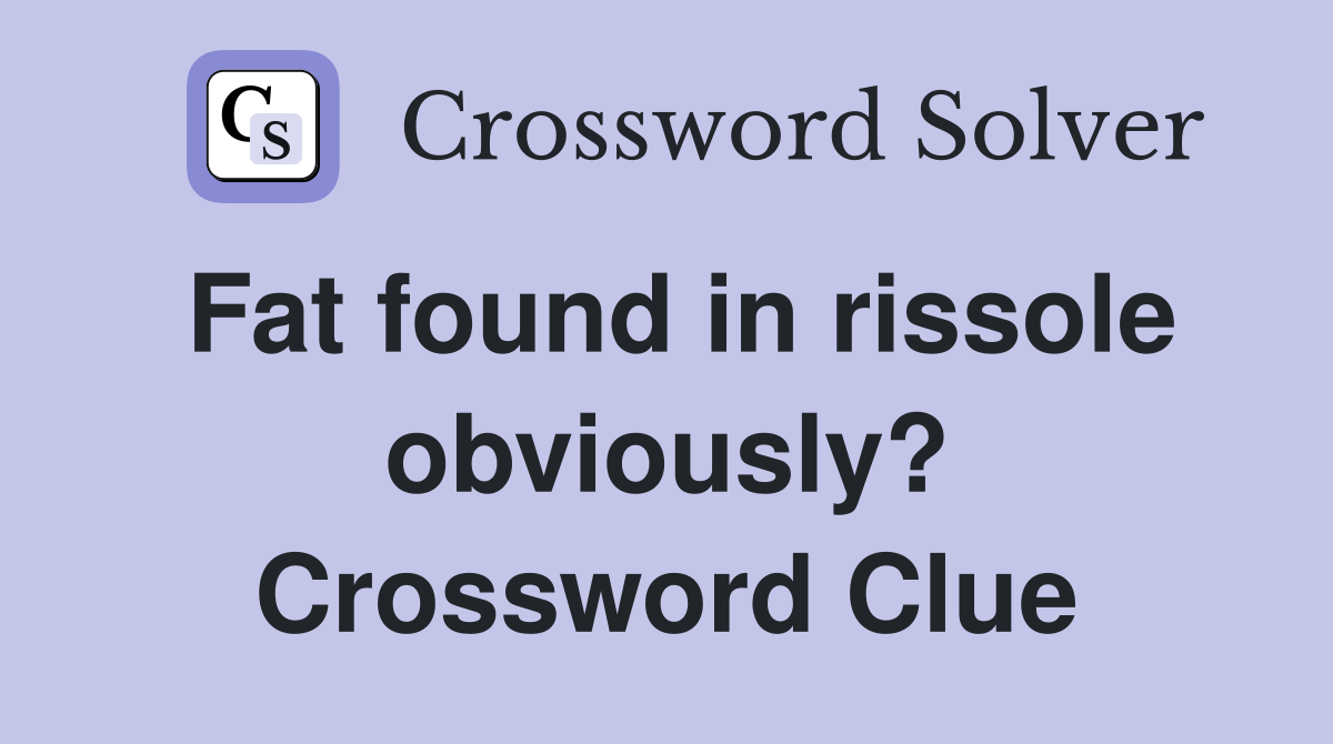 Fat found in rissole obviously? Crossword Clue